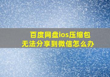 百度网盘ios压缩包无法分享到微信怎么办