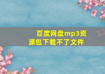 百度网盘mp3资源包下载不了文件