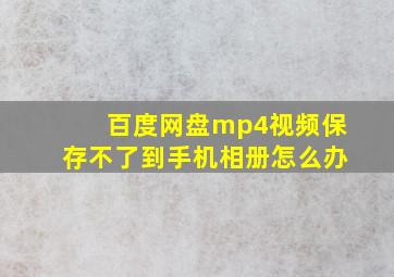 百度网盘mp4视频保存不了到手机相册怎么办