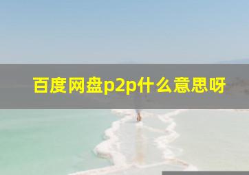 百度网盘p2p什么意思呀