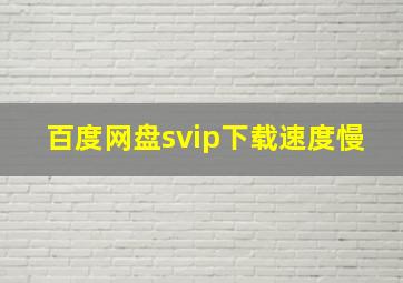 百度网盘svip下载速度慢