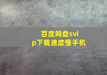 百度网盘svip下载速度慢手机