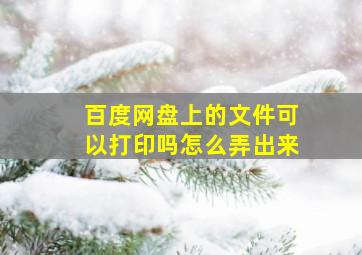 百度网盘上的文件可以打印吗怎么弄出来