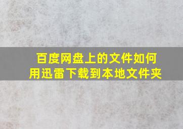 百度网盘上的文件如何用迅雷下载到本地文件夹