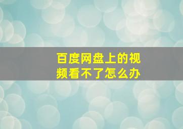 百度网盘上的视频看不了怎么办