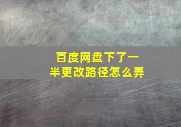 百度网盘下了一半更改路径怎么弄