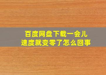 百度网盘下载一会儿速度就变零了怎么回事