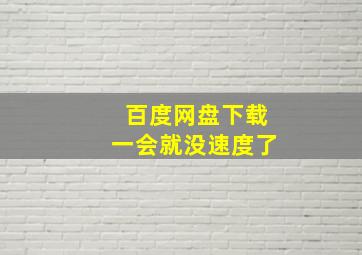 百度网盘下载一会就没速度了