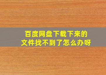 百度网盘下载下来的文件找不到了怎么办呀