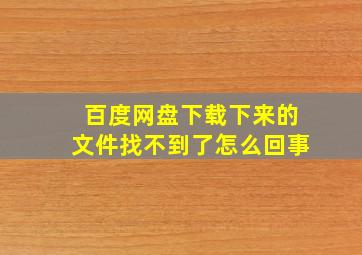 百度网盘下载下来的文件找不到了怎么回事