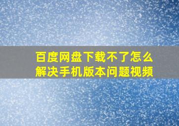 百度网盘下载不了怎么解决手机版本问题视频