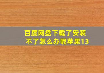 百度网盘下载了安装不了怎么办呢苹果13