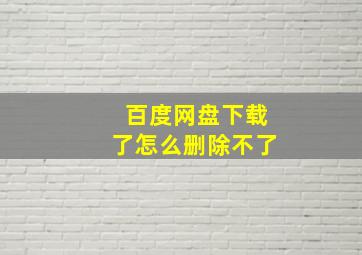 百度网盘下载了怎么删除不了