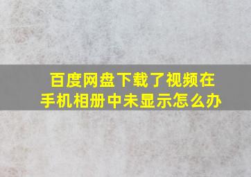 百度网盘下载了视频在手机相册中未显示怎么办