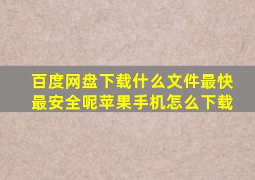 百度网盘下载什么文件最快最安全呢苹果手机怎么下载