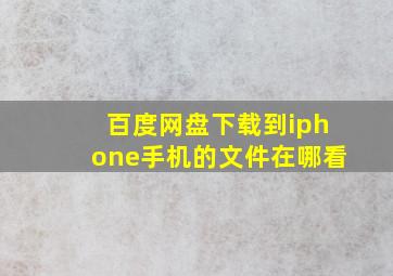 百度网盘下载到iphone手机的文件在哪看