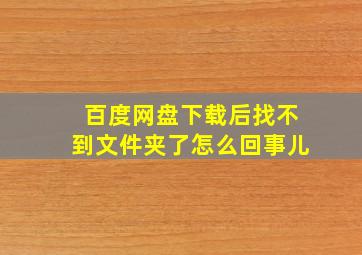 百度网盘下载后找不到文件夹了怎么回事儿