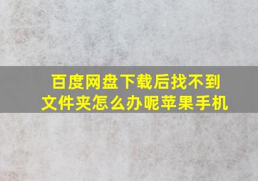 百度网盘下载后找不到文件夹怎么办呢苹果手机