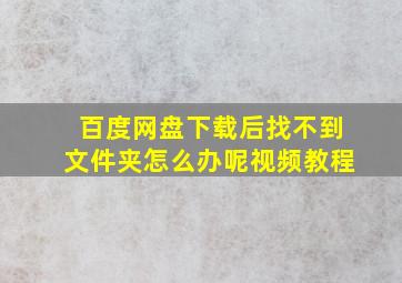 百度网盘下载后找不到文件夹怎么办呢视频教程