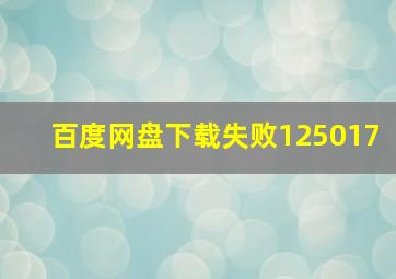 百度网盘下载失败125017