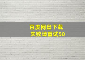 百度网盘下载失败请重试50