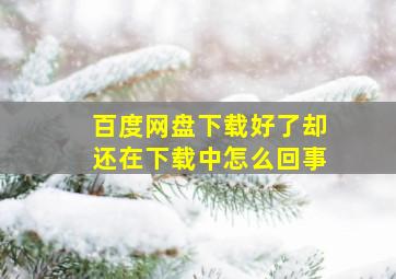 百度网盘下载好了却还在下载中怎么回事