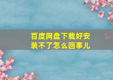 百度网盘下载好安装不了怎么回事儿