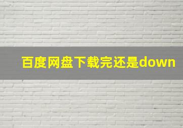 百度网盘下载完还是down