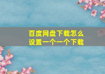 百度网盘下载怎么设置一个一个下载