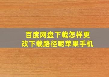 百度网盘下载怎样更改下载路径呢苹果手机