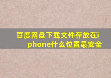 百度网盘下载文件存放在iphone什么位置最安全