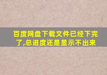 百度网盘下载文件已经下完了,总进度还是显示不出来