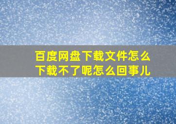 百度网盘下载文件怎么下载不了呢怎么回事儿