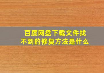 百度网盘下载文件找不到的修复方法是什么