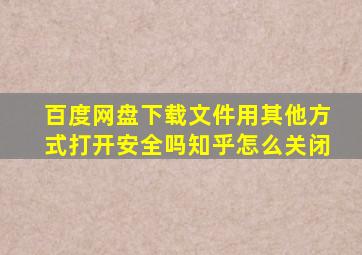 百度网盘下载文件用其他方式打开安全吗知乎怎么关闭