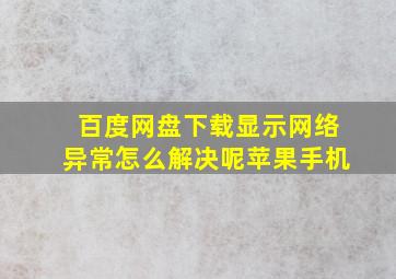 百度网盘下载显示网络异常怎么解决呢苹果手机