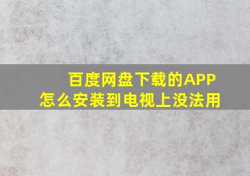 百度网盘下载的APP怎么安装到电视上没法用