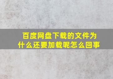 百度网盘下载的文件为什么还要加载呢怎么回事