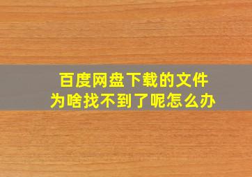 百度网盘下载的文件为啥找不到了呢怎么办