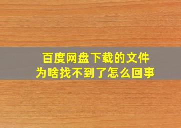 百度网盘下载的文件为啥找不到了怎么回事