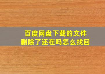 百度网盘下载的文件删除了还在吗怎么找回