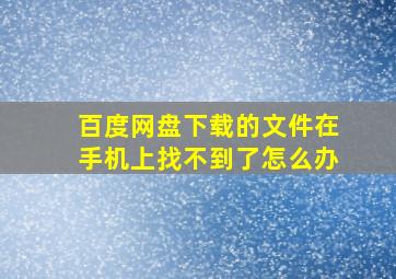 百度网盘下载的文件在手机上找不到了怎么办