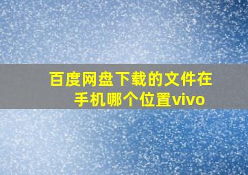 百度网盘下载的文件在手机哪个位置vivo