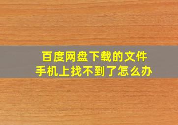 百度网盘下载的文件手机上找不到了怎么办