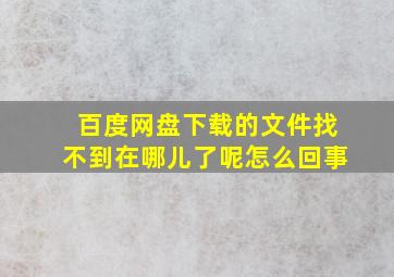 百度网盘下载的文件找不到在哪儿了呢怎么回事