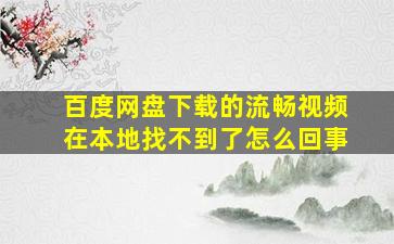 百度网盘下载的流畅视频在本地找不到了怎么回事