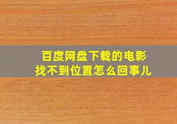 百度网盘下载的电影找不到位置怎么回事儿