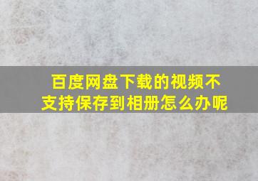 百度网盘下载的视频不支持保存到相册怎么办呢