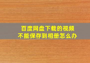 百度网盘下载的视频不能保存到相册怎么办