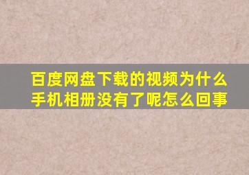 百度网盘下载的视频为什么手机相册没有了呢怎么回事